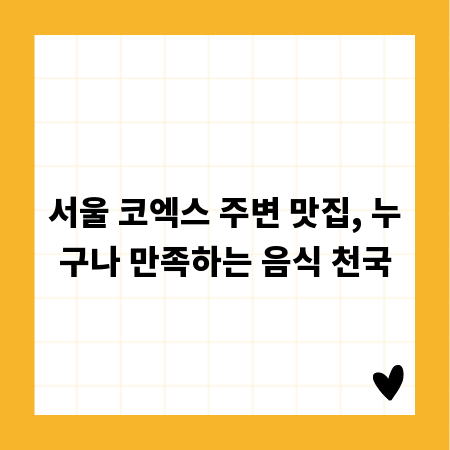 서울 코엑스 주변 맛집, 누구나 만족하는 음식 천국