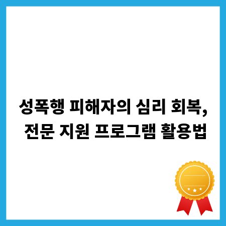 성폭행 피해자의 심리 회복, 전문 지원 프로그램 활용법