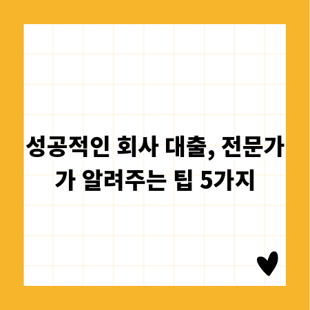 성공적인 회사 대출, 전문가가 알려주는 팁 5가지