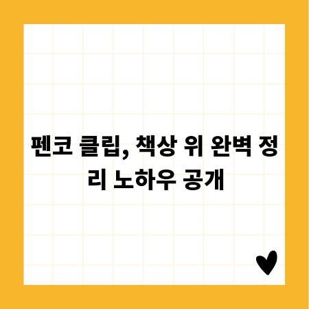 펜코 클립, 책상 위 완벽 정리 노하우 공개