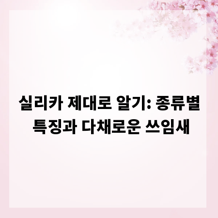 실리카 제대로 알기: 종류별 특징과 다채로운 쓰임새