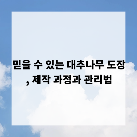 믿을 수 있는 대추나무 도장, 제작 과정과 관리법