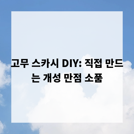 고무 스카시 DIY: 직접 만드는 개성 만점 소품