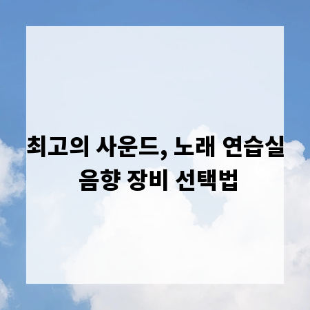 최고의 사운드, 노래 연습실 음향 장비 선택법