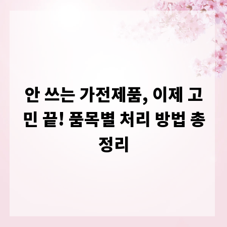안 쓰는 가전제품, 이제 고민 끝! 품목별 처리 방법 총정리
