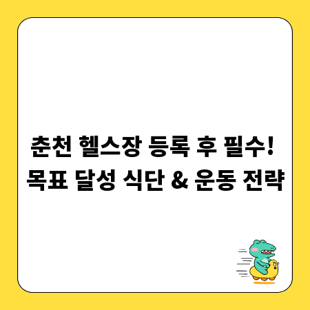 춘천 헬스장 등록 후 필수! 목표 달성 식단 & 운동 전략