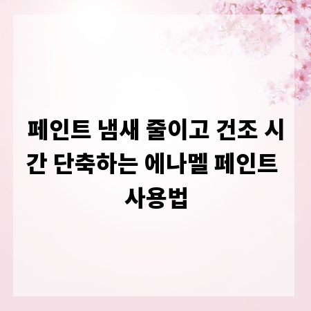 페인트 냄새 줄이고 건조 시간 단축하는 에나멜 페인트 사용법
