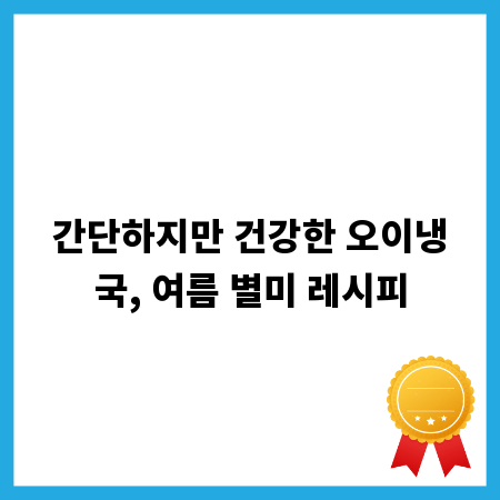 간단하지만 건강한 오이냉국, 여름 별미 레시피
