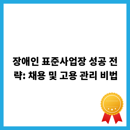 장애인 표준사업장 성공 전략: 채용 및 고용 관리 비법