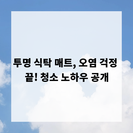 투명 식탁 매트, 오염 걱정 끝! 청소 노하우 공개