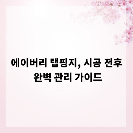 에이버리 랩핑지, 시공 전후 완벽 관리 가이드