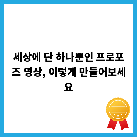 세상에 단 하나뿐인 프로포즈 영상, 이렇게 만들어보세요