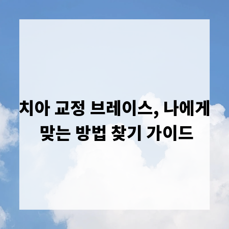 치아 교정 브레이스, 나에게 맞는 방법 찾기 가이드