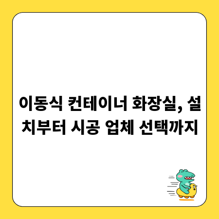 이동식 컨테이너 화장실, 설치부터 시공 업체 선택까지