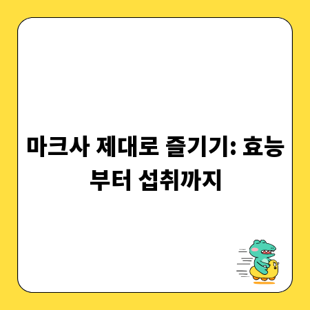 마크사 제대로 즐기기: 효능부터 섭취까지