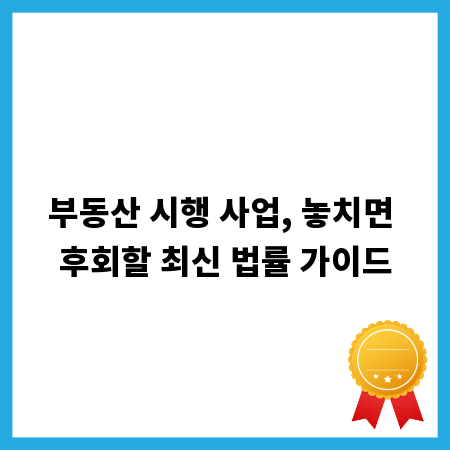 부동산 시행 사업, 놓치면 후회할 최신 법률 가이드