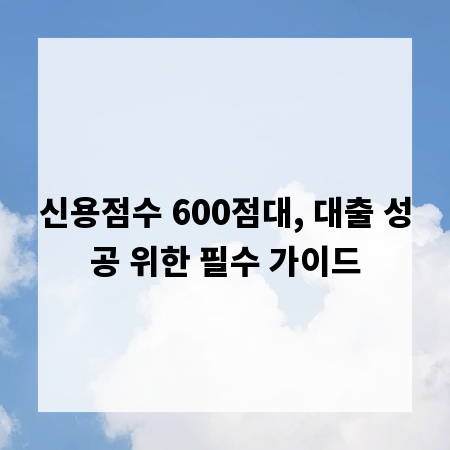 신용점수 600점대, 대출 성공 위한 필수 가이드