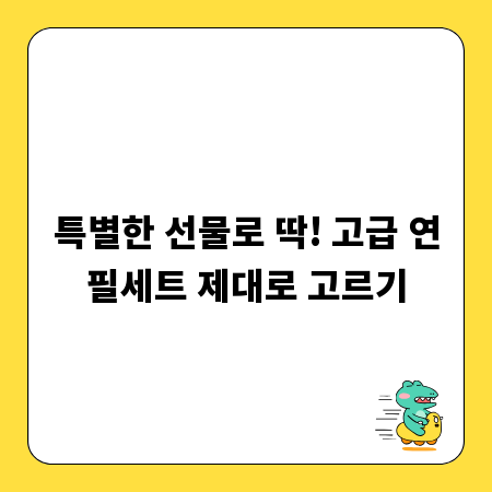 특별한 선물로 딱! 고급 연필세트 제대로 고르기