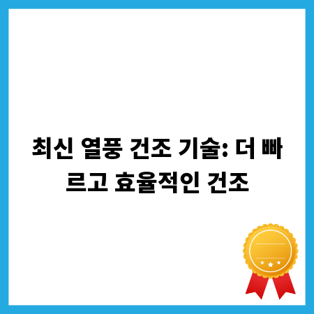 최신 열풍 건조 기술: 더 빠르고 효율적인 건조