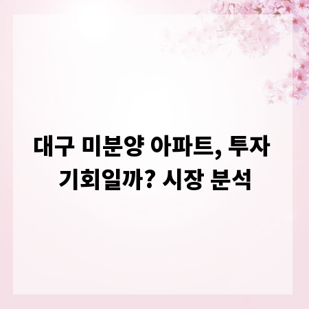 대구 미분양 아파트, 투자 기회일까? 시장 분석