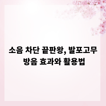 소음 차단 끝판왕, 발포고무 방음 효과와 활용법