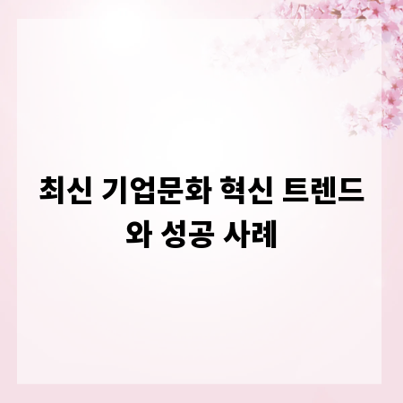 최신 기업문화 혁신 트렌드와 성공 사례