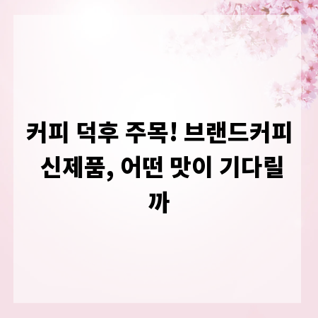 커피 덕후 주목! 브랜드커피 신제품, 어떤 맛이 기다릴까