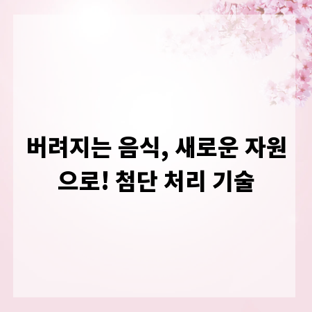 버려지는 음식, 새로운 자원으로! 첨단 처리 기술