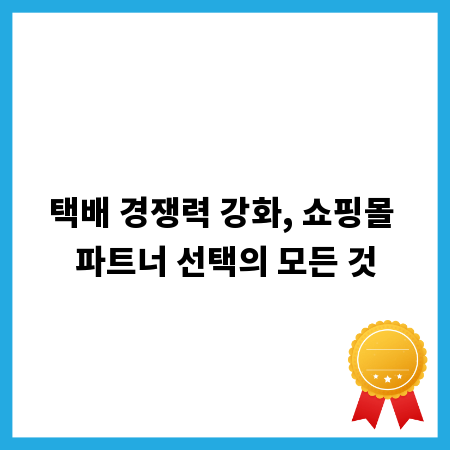 택배 경쟁력 강화, 쇼핑몰 파트너 선택의 모든 것