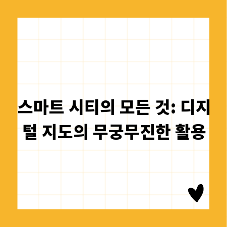 스마트 시티의 모든 것: 디지털 지도의 무궁무진한 활용