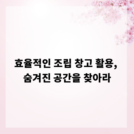 효율적인 조립 창고 활용, 숨겨진 공간을 찾아라