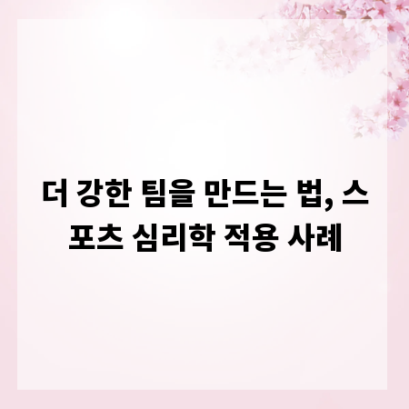 더 강한 팀을 만드는 법, 스포츠 심리학 적용 사례