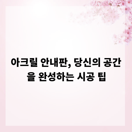 아크릴 안내판, 당신의 공간을 완성하는 시공 팁