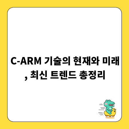 C-ARM 기술의 현재와 미래, 최신 트렌드 총정리