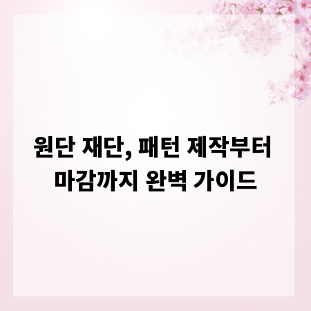 원단 재단, 패턴 제작부터 마감까지 완벽 가이드