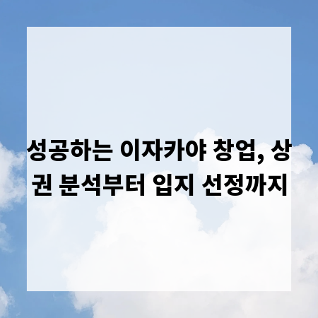 성공하는 이자카야 창업, 상권 분석부터 입지 선정까지