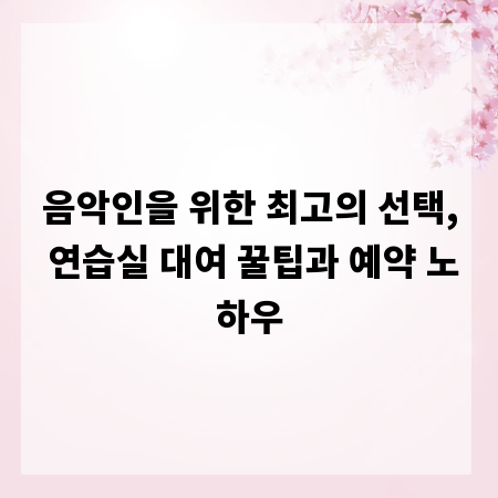 음악인을 위한 최고의 선택, 연습실 대여 꿀팁과 예약 노하우