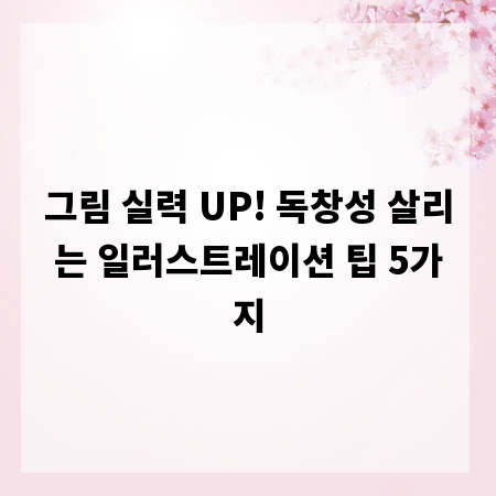 그림 실력 UP! 독창성 살리는 일러스트레이션 팁 5가지