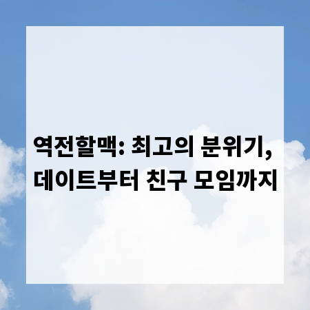 역전할맥: 최고의 분위기, 데이트부터 친구 모임까지