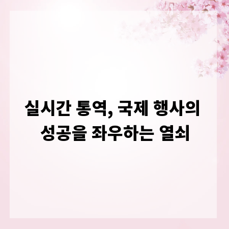 실시간 통역, 국제 행사의 성공을 좌우하는 열쇠