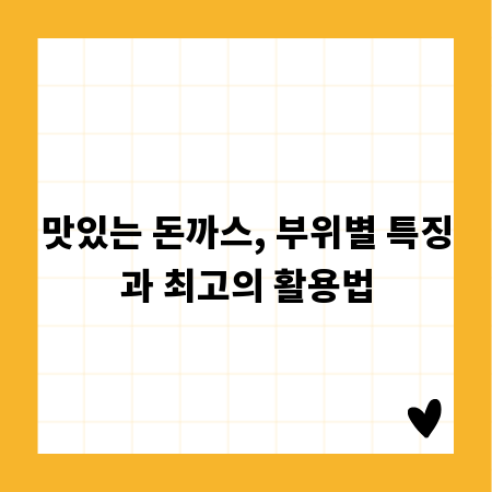 맛있는 돈까스, 부위별 특징과 최고의 활용법