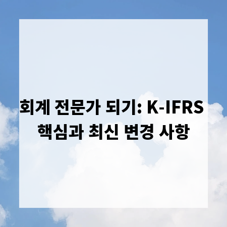 회계 전문가 되기: K-IFRS 핵심과 최신 변경 사항