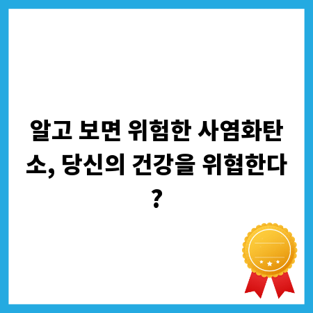 알고 보면 위험한 사염화탄소, 당신의 건강을 위협한다?
