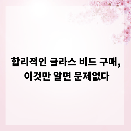 합리적인 글라스 비드 구매, 이것만 알면 문제없다