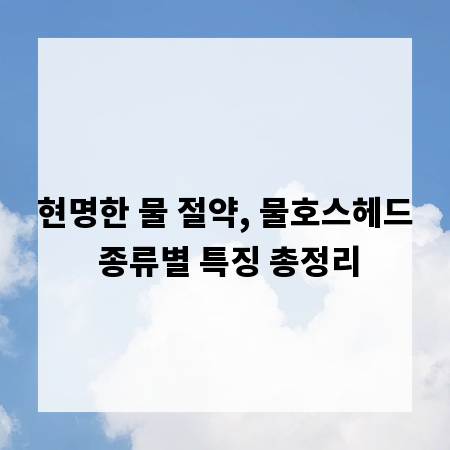 현명한 물 절약, 물호스헤드 종류별 특징 총정리