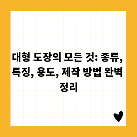 대형 도장의 모든 것: 종류, 특징, 용도, 제작 방법 완벽 정리