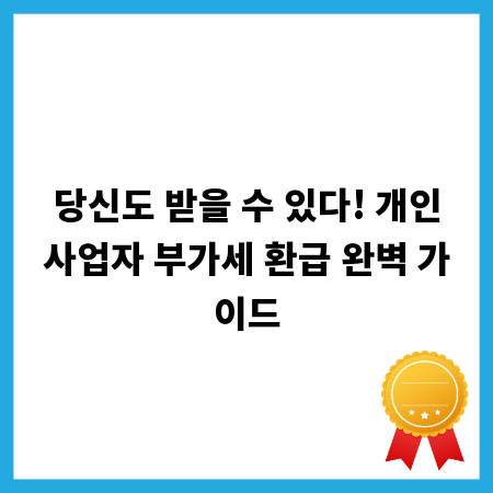 당신도 받을 수 있다! 개인사업자 부가세 환급 완벽 가이드