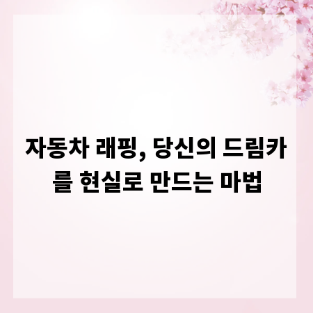 자동차 래핑, 당신의 드림카를 현실로 만드는 마법