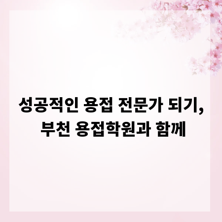 성공적인 용접 전문가 되기, 부천 용접학원과 함께