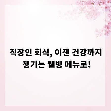 직장인 회식, 이젠 건강까지 챙기는 웰빙 메뉴로!